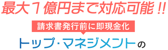 最大１億円まで対応可能!! | 請求書発行前に即現金化